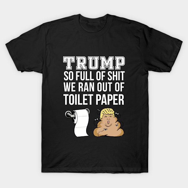 Trump So Full Of Shit We Ran Out Of Toilet Paper Design T-Shirt Tee Design Clever Funny Artwork Case Pillow Idea Truck T-Shirt by Banana